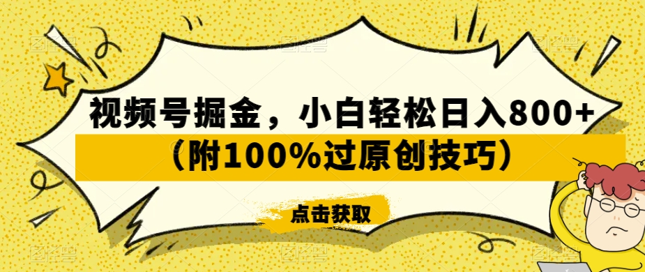视频号掘金，小白轻松日入800+（附100%过原创技巧）【揭秘】-599资源坊