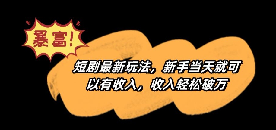 短剧最新玩法，新手当天就可以有收入，收入轻松破万【揭秘】-599资源坊