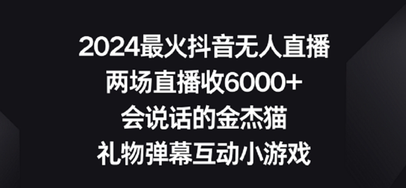 2024最火抖音无人直播，两场直播收6000+，礼物弹幕互动小游戏【揭秘】-599资源坊