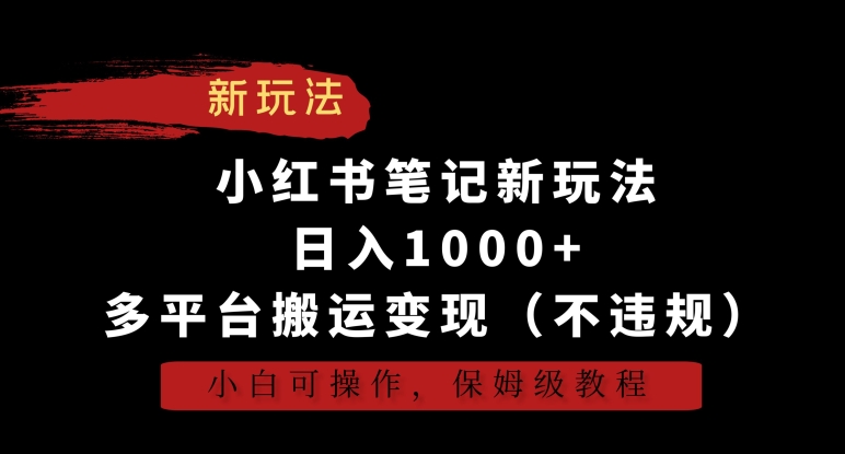 小红书笔记新玩法，日入1000+，多平台搬运变现（不违规），小白可操作，保姆级教程【揭秘】-599资源坊