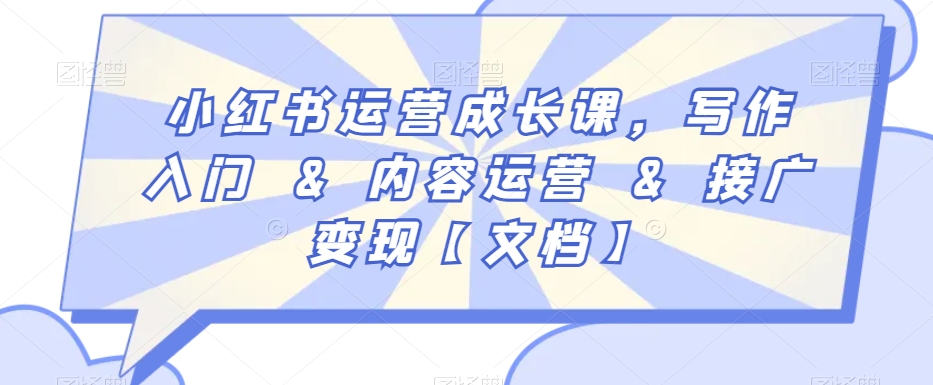 小红书运营成长课，写作入门&内容运营&接广变现【文档】-599资源坊