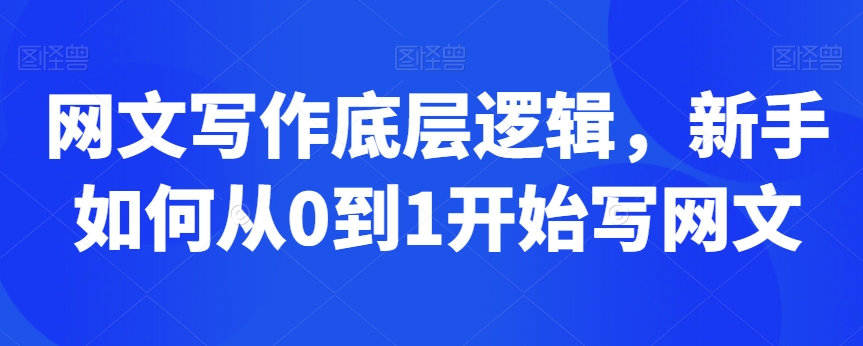 网文写作底层逻辑，新手如何从0到1开始写网文-599资源坊