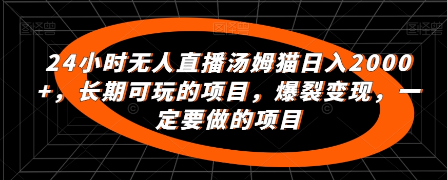 24小时无人直播汤姆猫日入2000+，长期可玩的项目，爆裂变现，一定要做的项目【揭秘】-599资源坊