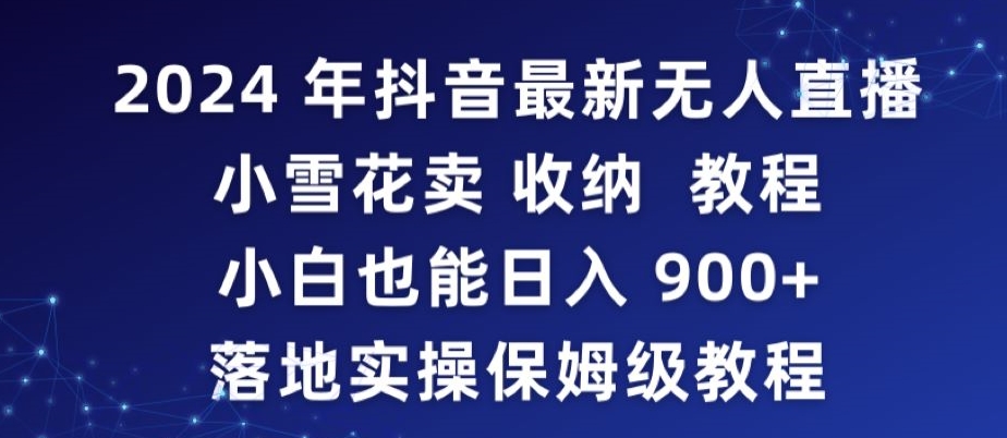 2024年抖音最新无人直播小雪花卖收纳教程，小白也能日入900+落地实操保姆级教程【揭秘】-599资源坊