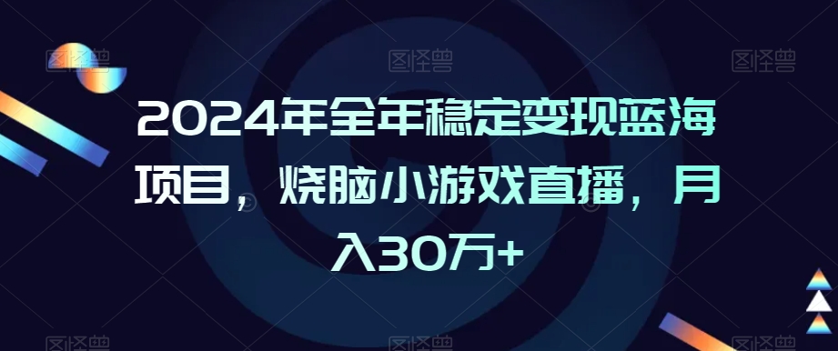 2024年全年稳定变现蓝海项目，烧脑小游戏直播，月入30万+【揭秘】-599资源坊