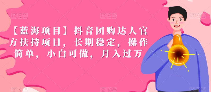 【蓝海项目】抖音团购达人官方扶持项目，长期稳定，操作简单，小白可做，月入过万【揭秘】-599资源坊