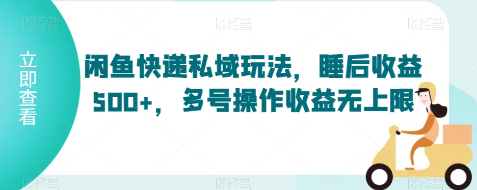 闲鱼快递私域玩法，睡后收益500+，多号操作收益无上限【揭秘】-599资源坊
