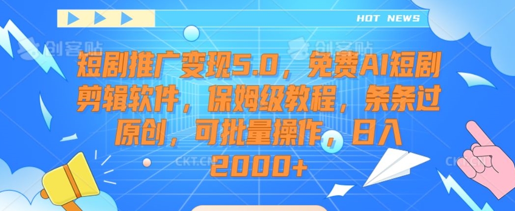 短剧推广变现5.0，免费AI短剧剪辑软件，保姆级教程，条条过原创，可批量操作，日入2000+【揭秘】-599资源坊