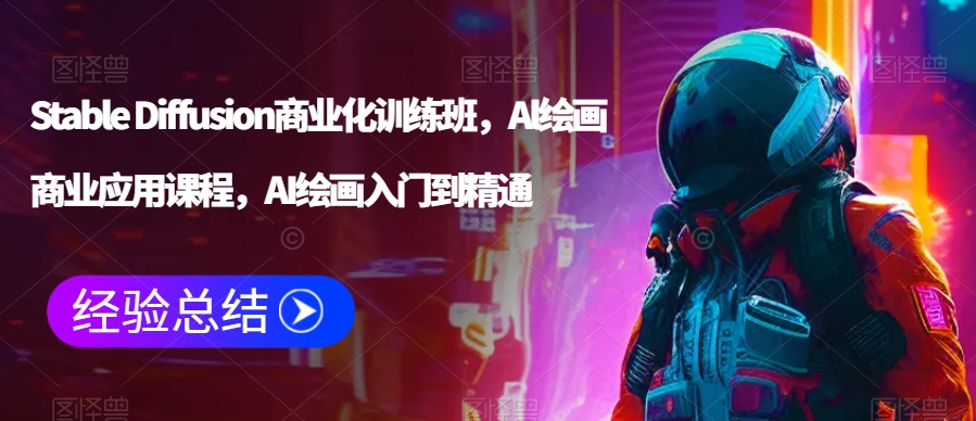 Stable Diffusion商业化训练班，Al绘画商业应用课程，AI绘画入门到精通-599资源坊