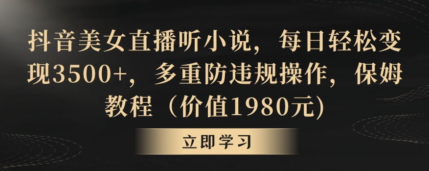 抖音美女直播听小说，每日轻松变现3500+，多重防违规操作，保姆教程（价值1980元)【揭秘】-599资源坊