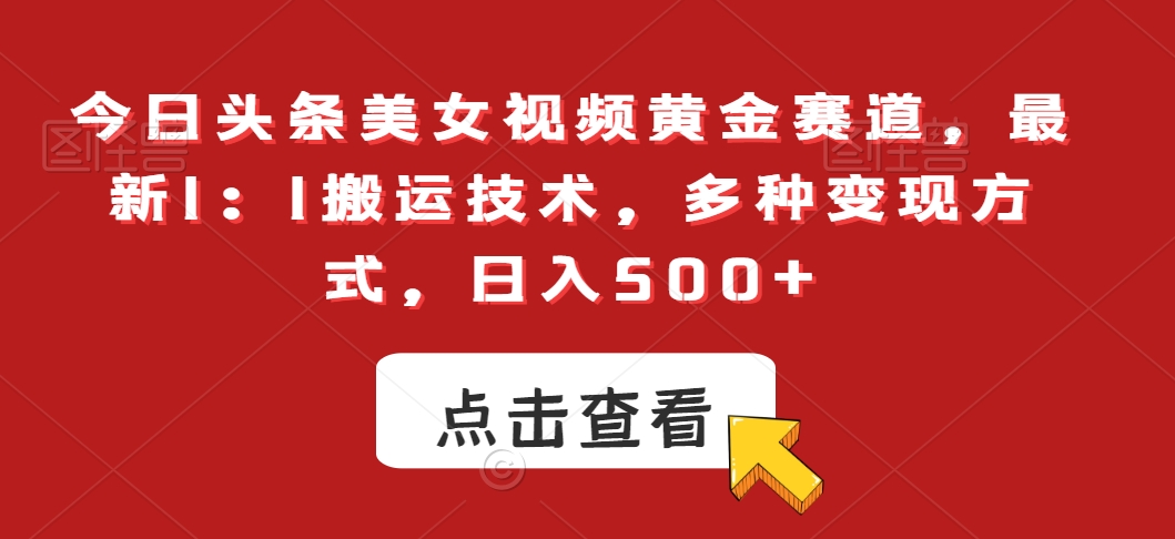 今日头条美女视频黄金赛道，最新1：1搬运技术，多种变现方式，日入500+【揭秘】-599资源坊