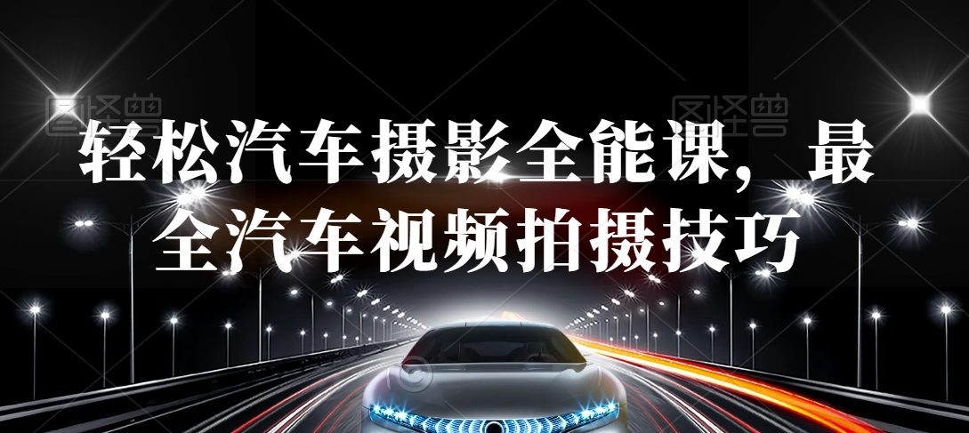 轻松汽车摄影全能课，最全汽车视频拍摄技巧-599资源坊