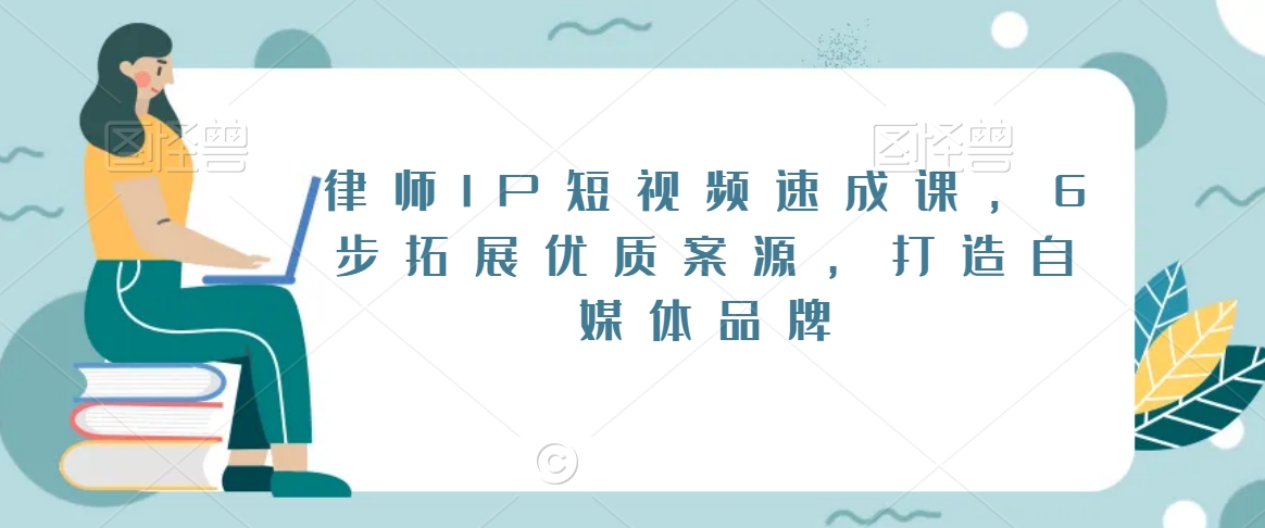 律师IP短视频速成课，6步拓展优质案源，打造自媒体品牌-599资源坊