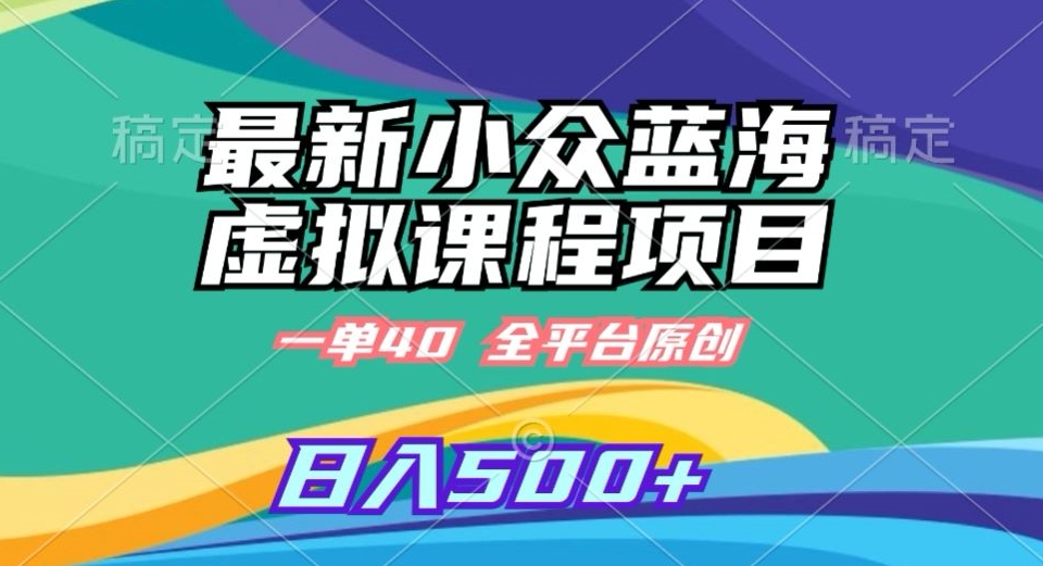 最新小众蓝海虚拟课程，一单40元，全平台纯原创，轻松日入500+【揭秘】-599资源坊