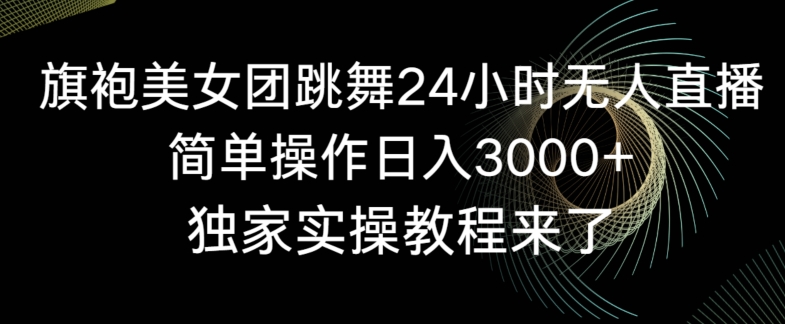 旗袍美女团跳舞24小时无人直播，简单操作日入3000+，独家实操教程来了【揭秘】-599资源坊