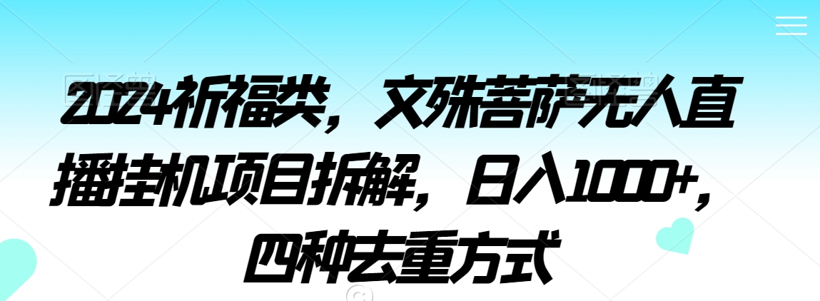 2024祈福类，文殊菩萨无人直播挂机项目拆解，日入1000+，四种去重方式【揭秘】-599资源坊