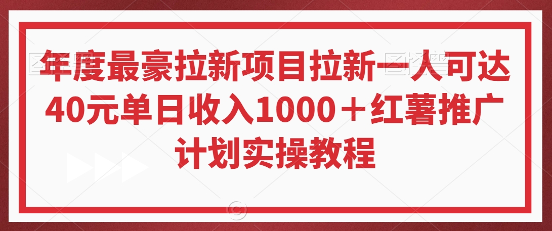 年度最豪拉新项目拉新一人可达40元单日收入1000＋红薯推广计划实操教程【揭秘】-599资源坊
