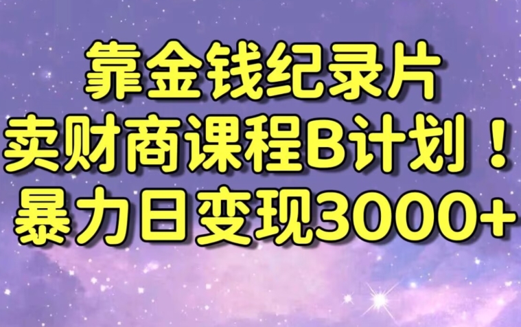 财经纪录片联合财商课程的变现策略，暴力日变现3000+，喂饭级别教学【揭秘】-599资源坊