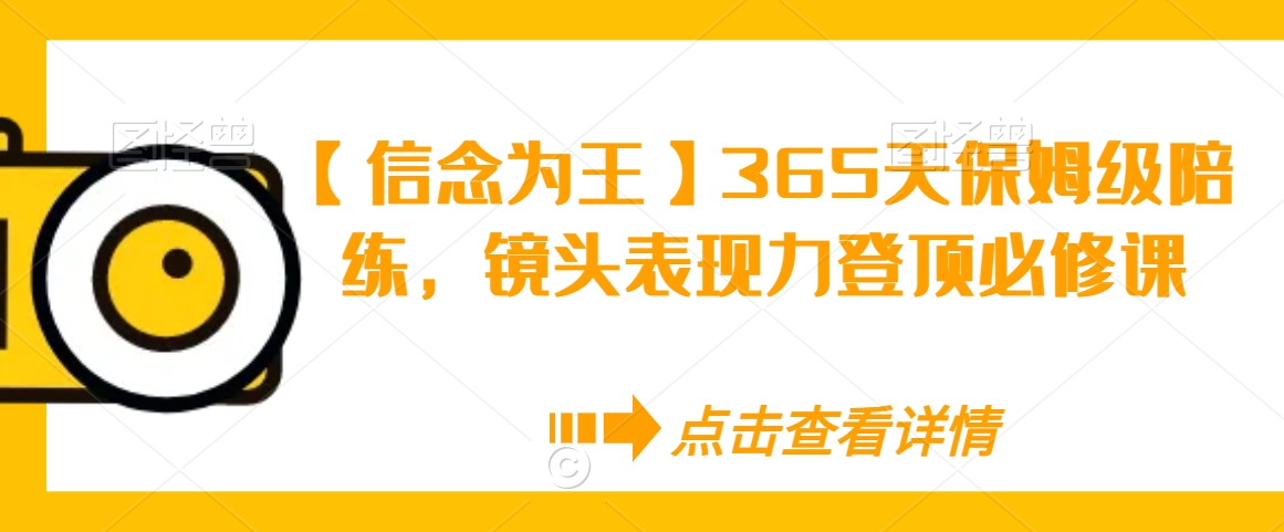 【信念为王】365天保姆级陪练，镜头表现力登顶必修课-599资源坊