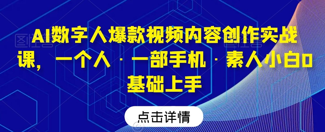 AI数字人爆款视频内容创作实战课，一个人·一部手机·素人小白0基础上手-599资源坊