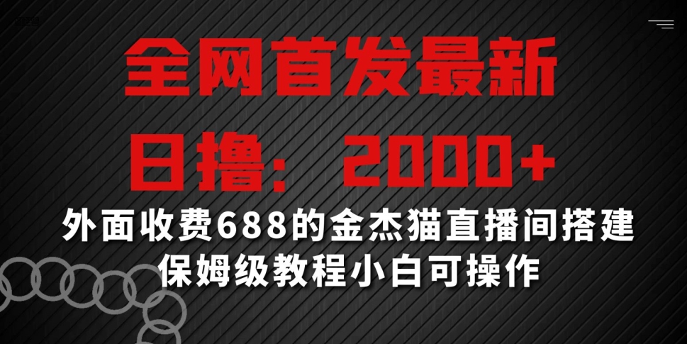全网首发最新，日撸2000+，外面收费688的金杰猫直播间搭建，保姆级教程小白可操作【揭秘】-599资源坊