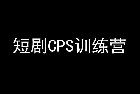 短剧CPS训练营，百亿市场规模，新手可躺赚的项目-599资源坊