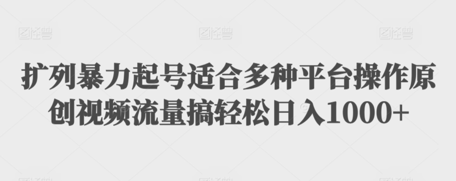 扩列暴力起号适合多种平台操作原创视频流量搞轻松日入1000+【揭秘】-599资源坊