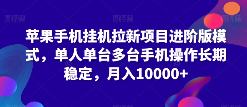 苹果手机挂机拉新项目进阶版模式，单人单台多台手机操作长期稳定，月入10000+【揭秘】-599资源坊