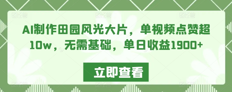 AI制作田园风光大片，单视频点赞超10w，无需基础，单日收益1900+【揭秘】-599资源坊