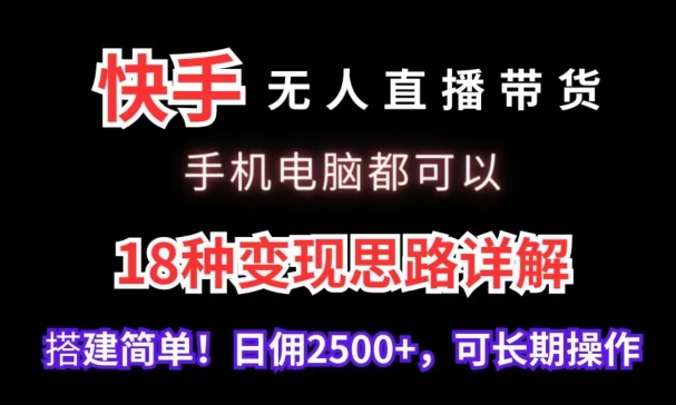 快手无人直播带货，手机电脑都可以，18种变现思路详解，搭建简单日佣2500+【揭秘】-599资源坊