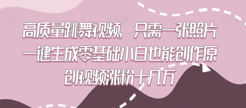 高质量跳舞视频，只需一张照片一键生成零基础小白也能创作原创视频涨粉十几万【揭秘】-599资源坊