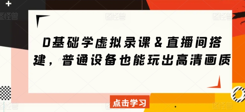 0基础学虚拟录课＆直播间搭建，普通设备也能玩出高清画质-599资源坊