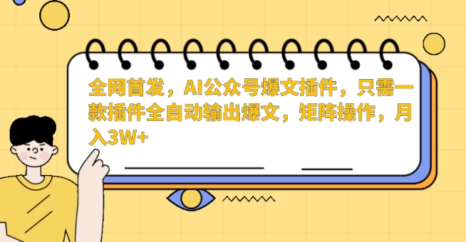 全网首发，AI公众号爆文插件，只需一款插件全自动输出爆文，矩阵操作，月入3W+【揭秘】-599资源坊
