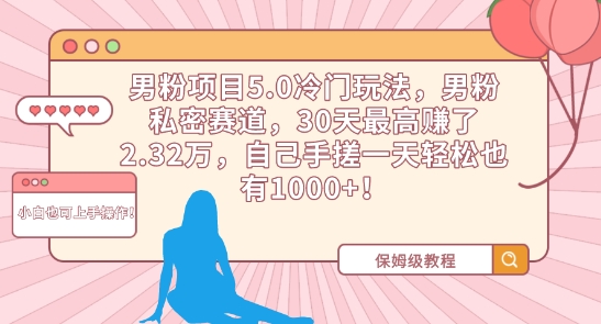 男粉项目5.0冷门玩法，男粉私密赛道，30天最高赚了2.32万，自己手搓一天轻松也有1000+【揭秘】-599资源坊