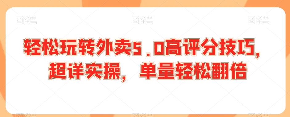 轻松玩转外卖5.0高评分技巧，超详实操，单量轻松翻倍-599资源坊
