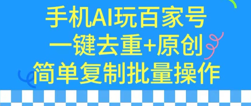 用手机AI玩百家号，一键去重+原创，简单复制批量操作【揭秘】-599资源坊