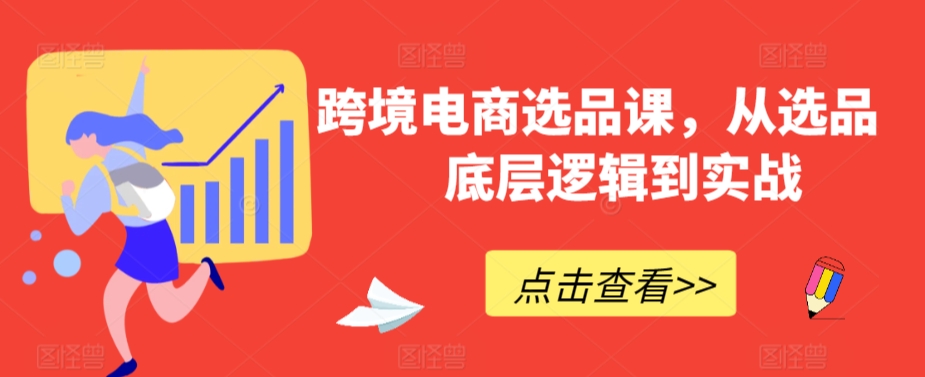 跨境电商选品课，从选品到底层逻辑到实战-599资源坊