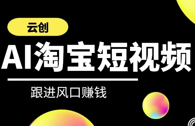 云创-AI短视频系列课程，快速理解带货短视频+AI运用-599资源坊