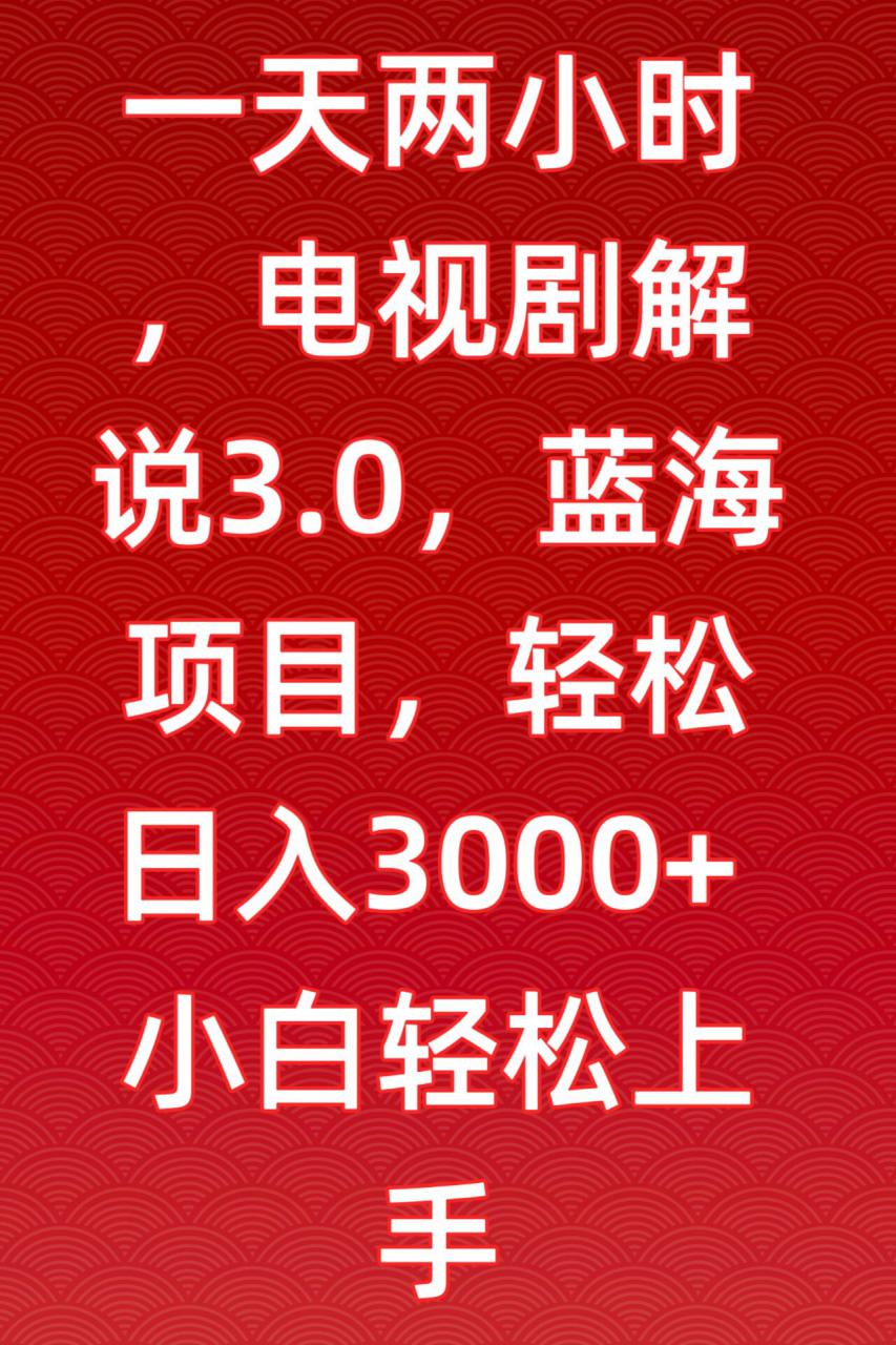 一天两小时，电视剧解说3.0，蓝海项目，轻松日入3000+小白轻松上手【揭秘】-599资源坊