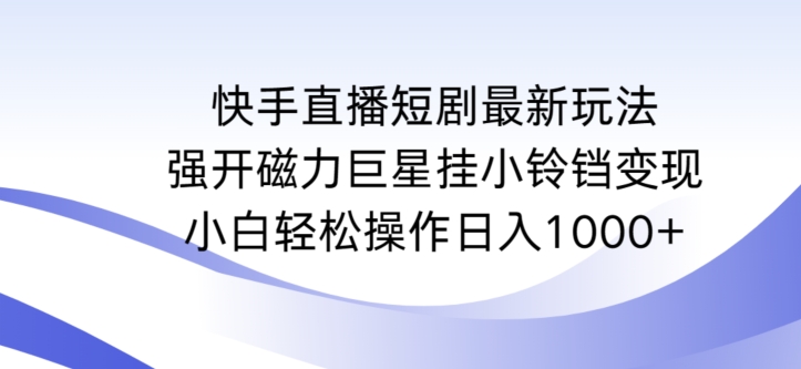 快手直播短剧最新玩法，强开磁力巨星挂小铃铛变现，小白轻松操作日入1000+【揭秘】-599资源坊