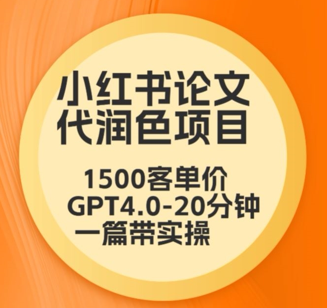 毕业季小红书论文代润色项目，本科1500，专科1200，高客单GPT4.0-20分钟一篇带实操【揭秘】-599资源坊