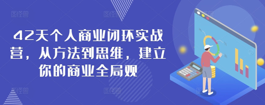 42天个人商业闭环实战营，从方法到思维，建立你的商业全局观-599资源坊