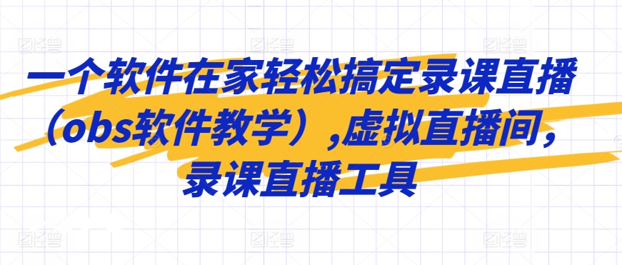 一个软件在家轻松搞定录课直播（obs软件教学）,虚拟直播间，录课直播工具-599资源坊