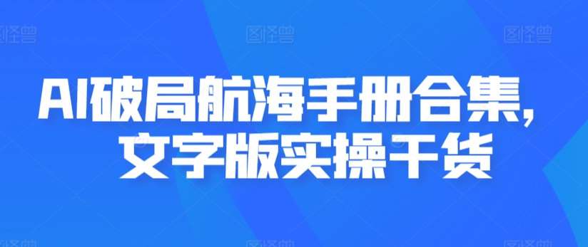 AI破局航海手册合集，文字版实操干货-599资源坊