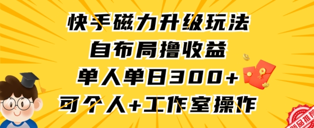 快手磁力升级玩法，自布局撸收益，单人单日300+，个人工作室均可操作【揭秘】-599资源坊