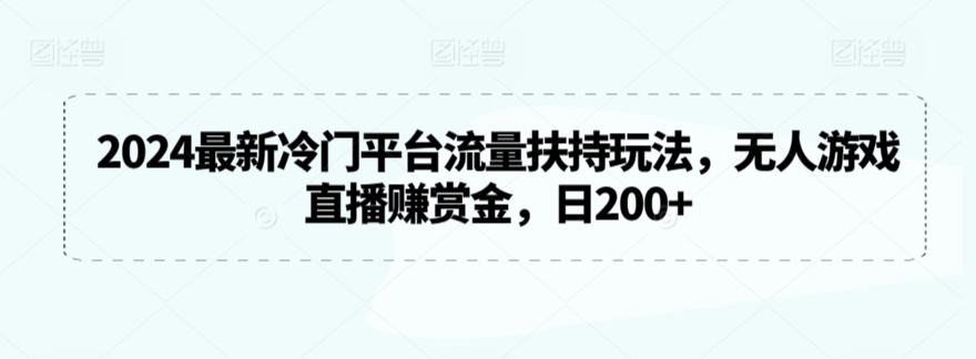 2024最新冷门平台流量扶持玩法，无人游戏直播赚赏金，日200+【揭秘】-599资源坊