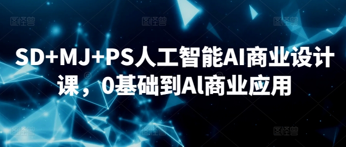 SD+MJ+PS人工智能AI商业设计课，0基础到Al商业应用-599资源坊