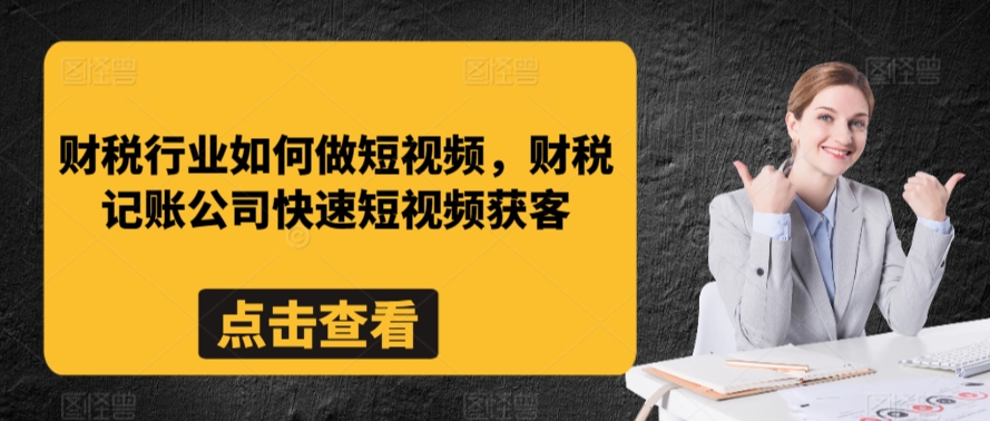 财税行业如何做短视频，财税记账公司快速短视频获客-599资源坊