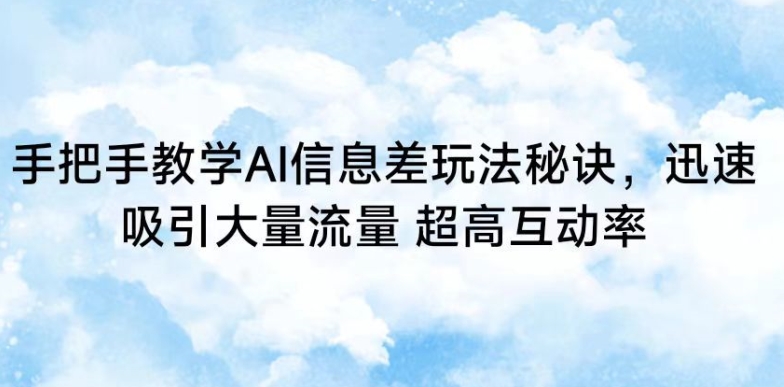 手把手教学AI信息差玩法秘诀，迅速吸引大量流量，超高互动率【揭秘】-599资源坊