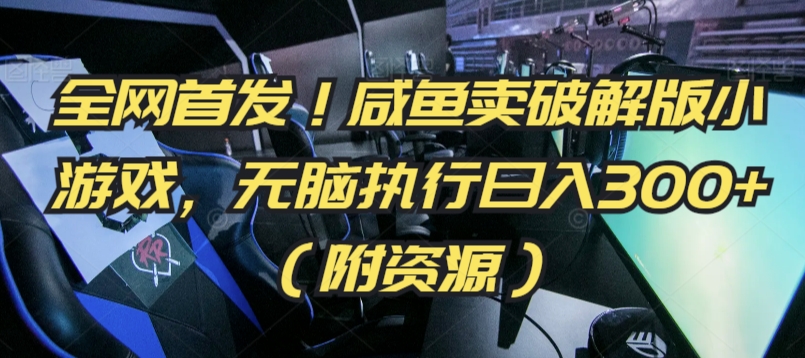 全网首发！咸鱼卖破解版小游戏，无脑执行日入300+（附资源）【揭秘】-599资源坊